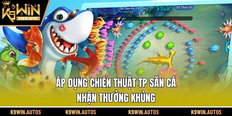 Áp dụng chiến thuật TP săn cá nhận thưởng khủng