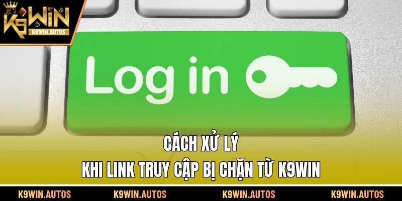 Cách xử lý khi link truy cập bị chặn từ K9WIN
