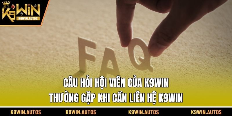 Câu hỏi hội viên của K9WIN thường gặp khi cần liên hệ K9WIN
