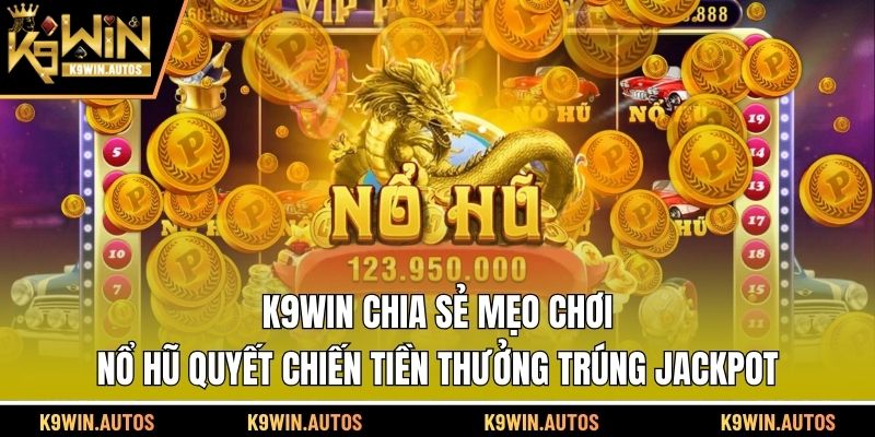 K9WIN chia sẻ mẹo chơi nổ hũ quyết chiến tiền thưởng trúng Jackpot