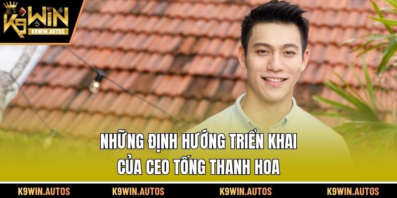 Những định hướng triển khai của CEO Tống Thanh Hoa