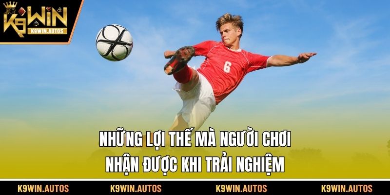 Những lợi thế mà người chơi nhận được khi trải nghiệm